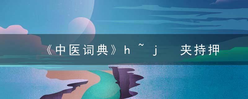 《中医词典》h~j 夹持押手法，中国中医大词典